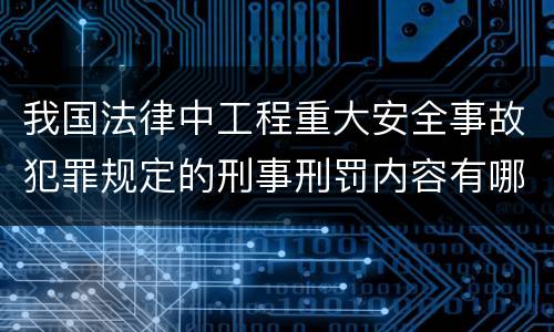 我国法律中工程重大安全事故犯罪规定的刑事刑罚内容有哪些