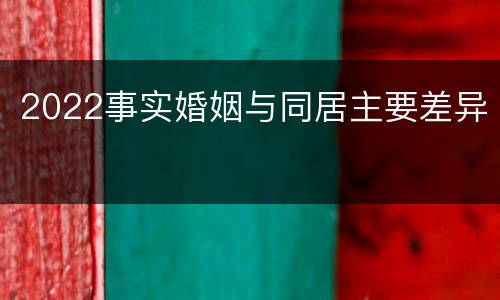 2022事实婚姻与同居主要差异