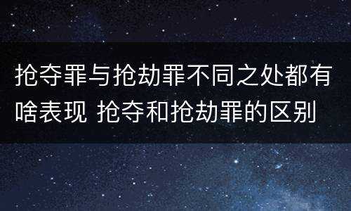 抢夺罪与抢劫罪不同之处都有啥表现 抢夺和抢劫罪的区别