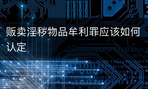 贩卖淫秽物品牟利罪应该如何认定