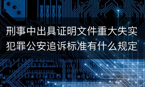 刑事中出具证明文件重大失实犯罪公安追诉标准有什么规定