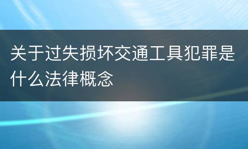 关于过失损坏交通工具犯罪是什么法律概念
