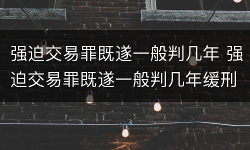 强迫交易罪既遂一般判几年 强迫交易罪既遂一般判几年缓刑