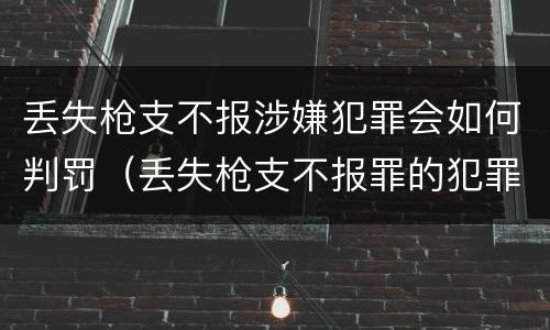 丢失枪支不报涉嫌犯罪会如何判罚（丢失枪支不报罪的犯罪主体）
