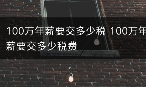 100万年薪要交多少税 100万年薪要交多少税费