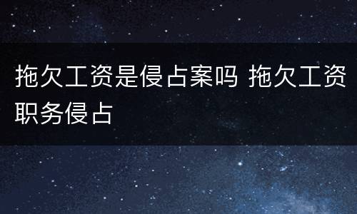 拖欠工资是侵占案吗 拖欠工资职务侵占