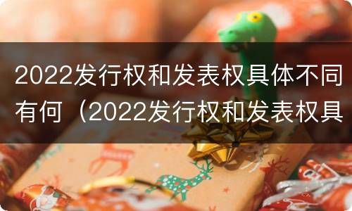 2022发行权和发表权具体不同有何（2022发行权和发表权具体不同有何区别）