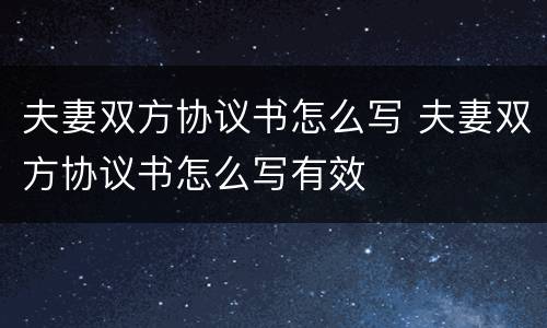 夫妻双方协议书怎么写 夫妻双方协议书怎么写有效