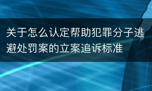 关于怎么认定帮助犯罪分子逃避处罚案的立案追诉标准