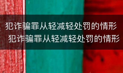 犯诈骗罪从轻减轻处罚的情形 犯诈骗罪从轻减轻处罚的情形有哪些