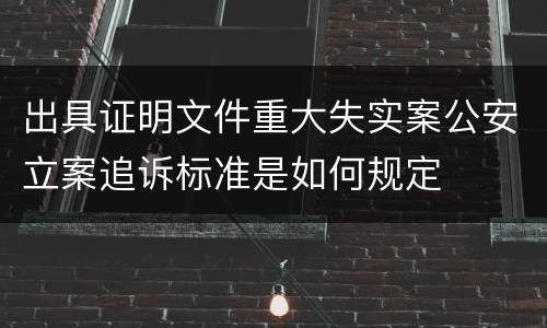 出具证明文件重大失实案公安立案追诉标准是如何规定