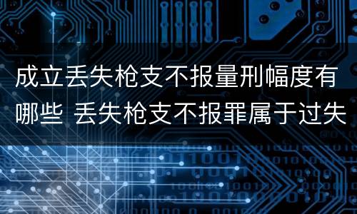 成立丢失枪支不报量刑幅度有哪些 丢失枪支不报罪属于过失犯罪吗