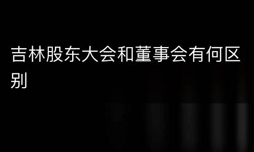 吉林股东大会和董事会有何区别