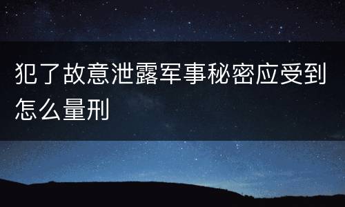 犯了故意泄露军事秘密应受到怎么量刑