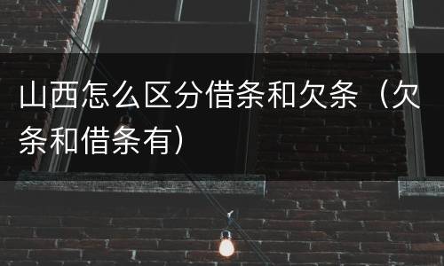 山西怎么区分借条和欠条（欠条和借条有）