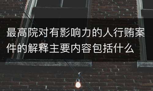 最高院对有影响力的人行贿案件的解释主要内容包括什么