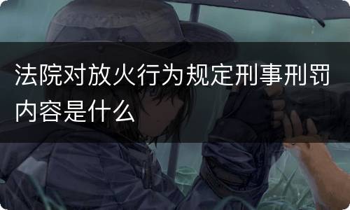 法院对放火行为规定刑事刑罚内容是什么