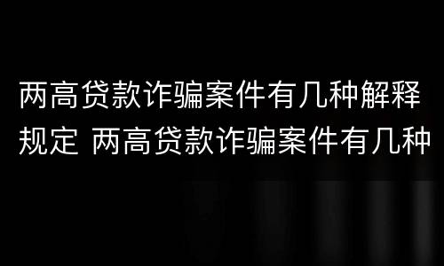 两高贷款诈骗案件有几种解释规定 两高贷款诈骗案件有几种解释规定最新
