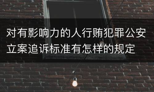 对有影响力的人行贿犯罪公安立案追诉标准有怎样的规定