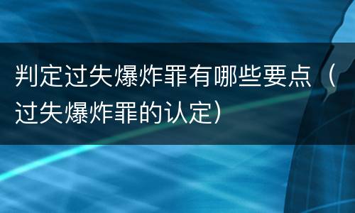 判定过失爆炸罪有哪些要点（过失爆炸罪的认定）