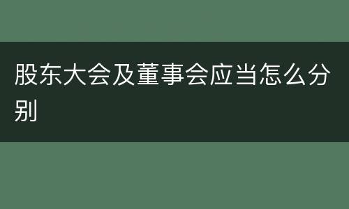 股东大会及董事会应当怎么分别