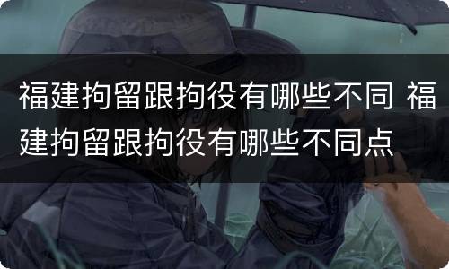 福建拘留跟拘役有哪些不同 福建拘留跟拘役有哪些不同点