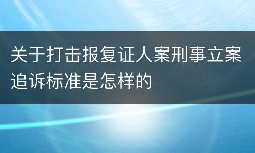关于打击报复证人案刑事立案追诉标准是怎样的