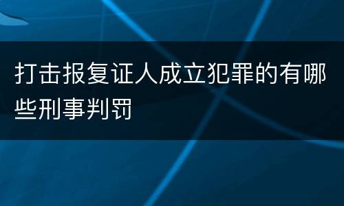 打击报复证人成立犯罪的有哪些刑事判罚