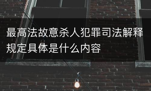 最高法故意杀人犯罪司法解释规定具体是什么内容