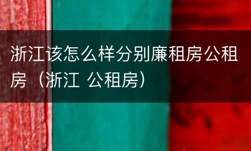 浙江该怎么样分别廉租房公租房（浙江 公租房）