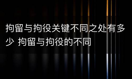 拘留与拘役关键不同之处有多少 拘留与拘役的不同
