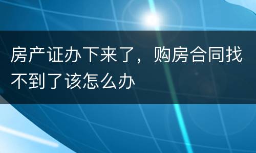 房产证办下来了，购房合同找不到了该怎么办