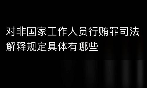 对非国家工作人员行贿罪司法解释规定具体有哪些
