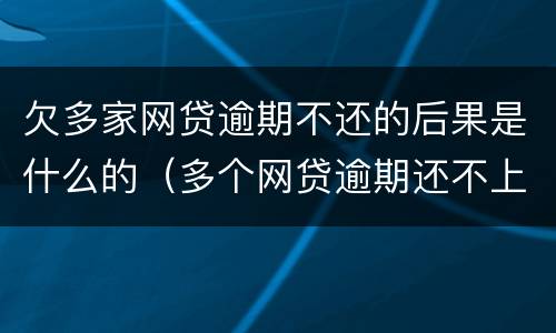 欠多家网贷逾期不还的后果是什么的（多个网贷逾期还不上怎么办,会不会坐牢?）