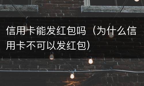 信用卡能发红包吗（为什么信用卡不可以发红包）