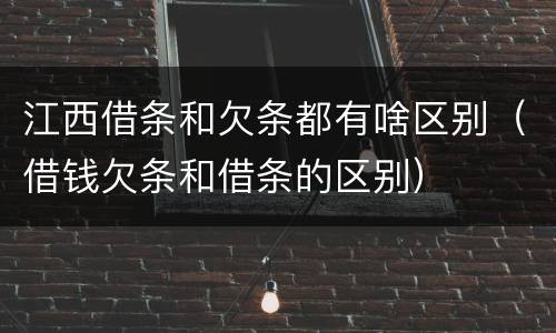 江西借条和欠条都有啥区别（借钱欠条和借条的区别）