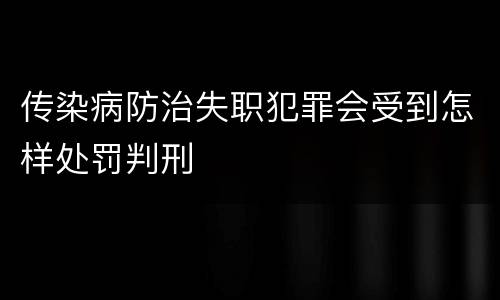 传染病防治失职犯罪会受到怎样处罚判刑