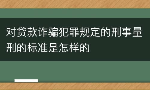 对贷款诈骗犯罪规定的刑事量刑的标准是怎样的