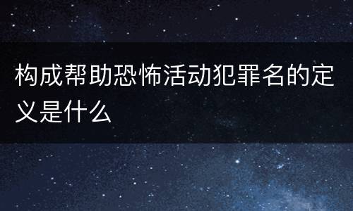 构成帮助恐怖活动犯罪名的定义是什么