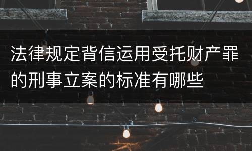 法律规定背信运用受托财产罪的刑事立案的标准有哪些