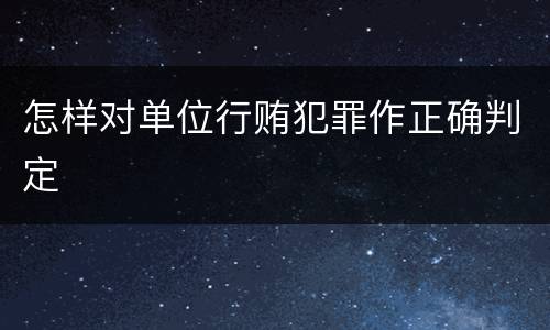 怎样对单位行贿犯罪作正确判定