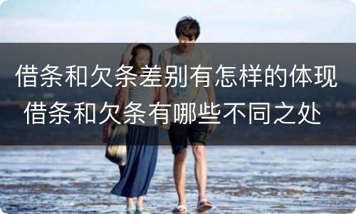 借条和欠条差别有怎样的体现 借条和欠条有哪些不同之处