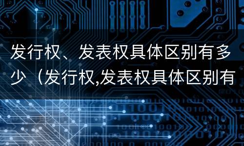 发行权、发表权具体区别有多少（发行权,发表权具体区别有多少种）