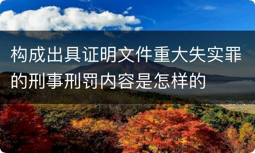 构成出具证明文件重大失实罪的刑事刑罚内容是怎样的