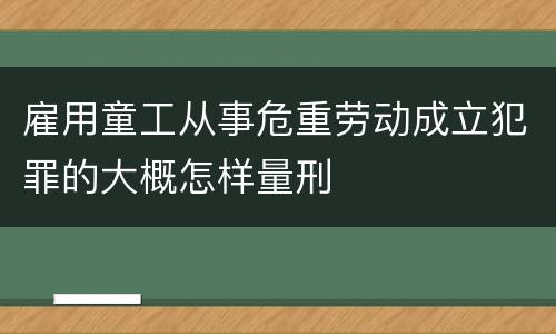 雇用童工从事危重劳动成立犯罪的大概怎样量刑