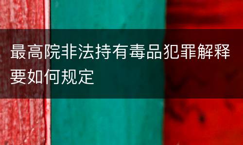 最高院非法持有毒品犯罪解释要如何规定