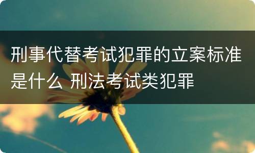 刑事代替考试犯罪的立案标准是什么 刑法考试类犯罪