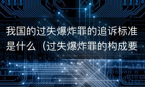我国的过失爆炸罪的追诉标准是什么（过失爆炸罪的构成要件）