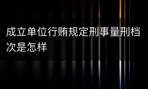 成立单位行贿规定刑事量刑档次是怎样