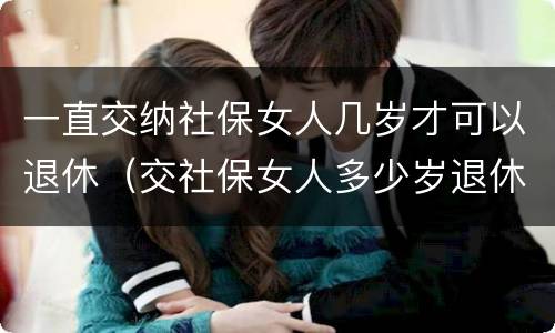 一直交纳社保女人几岁才可以退休（交社保女人多少岁退休）